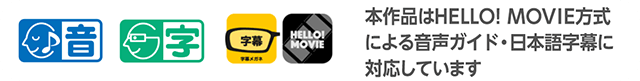 本作品はHELLO! MOVIE方式による音声ガイド・日本語字幕に対応しています